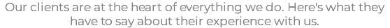 Our clients are at the heart of everything we do. Here's what they have to say about their experience with us.