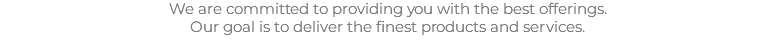 We are committed to providing you with the best offerings.
Our goal is to deliver the finest products and services.