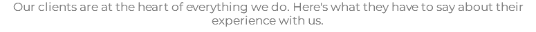 Our clients are at the heart of everything we do. Here's what they have to say about their experience with us.